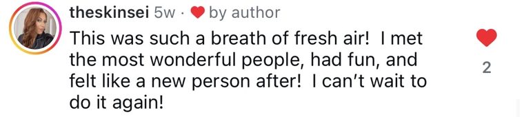 Instagram comment from @theskinsei: This was such a breath of fresh air! I met the most wonderful people, had fun, and felt like a new person after!